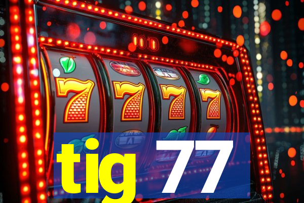 tig 77