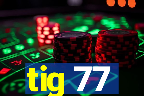 tig 77