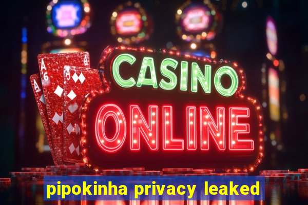 pipokinha privacy leaked