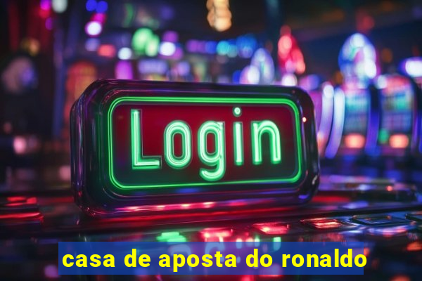 casa de aposta do ronaldo