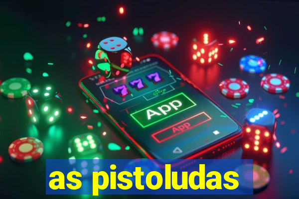 as pistoludas