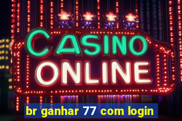 br ganhar 77 com login