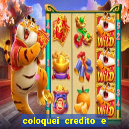 coloquei credito e nao caiu vivo