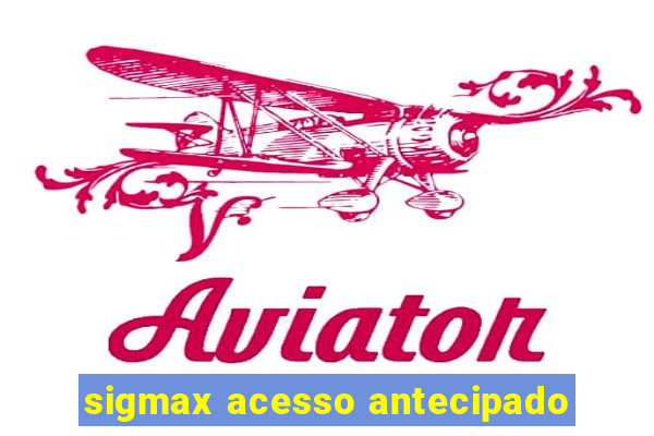 sigmax acesso antecipado