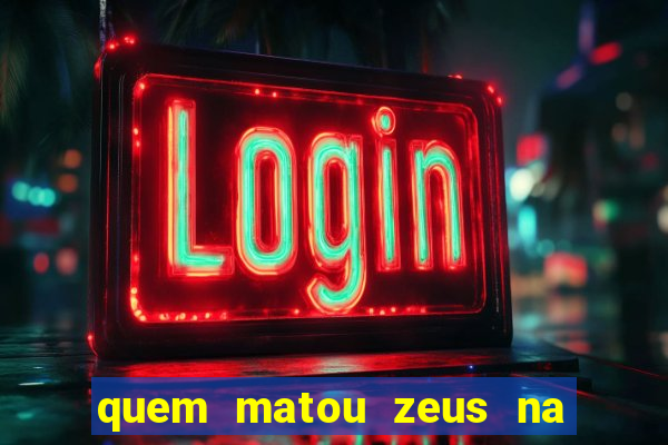 quem matou zeus na mitologia grega