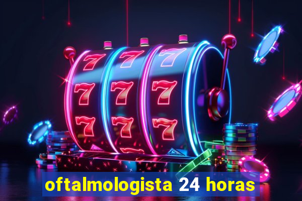 oftalmologista 24 horas