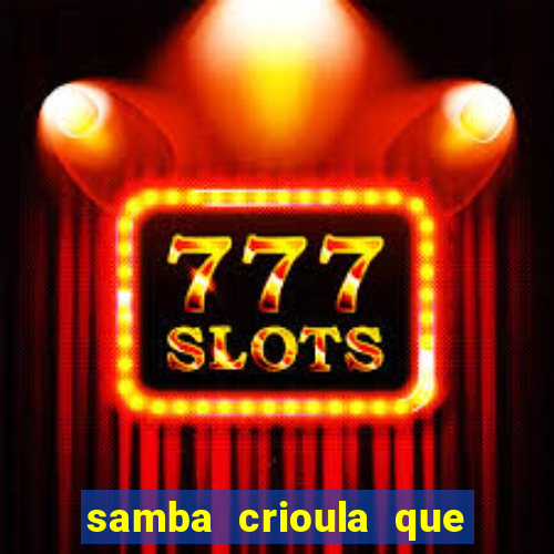 samba crioula que vem da bahia