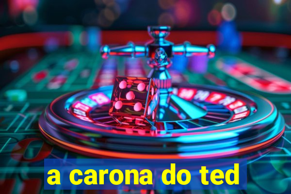 a carona do ted