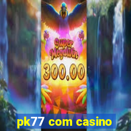 pk77 com casino