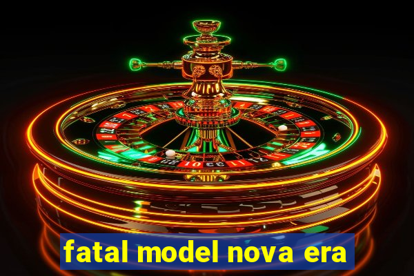 fatal model nova era