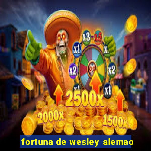 fortuna de wesley alemao