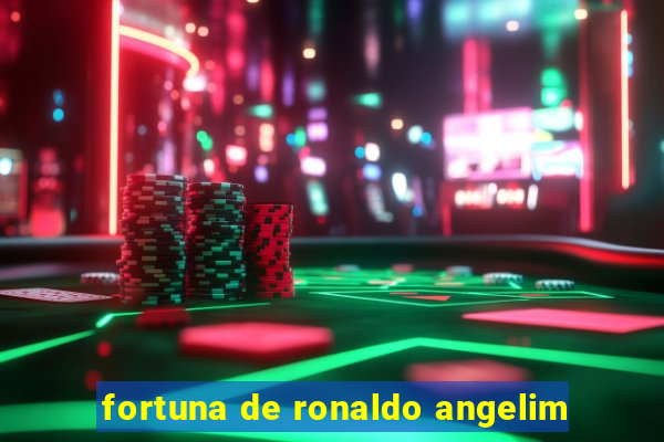 fortuna de ronaldo angelim