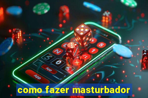 como fazer masturbador