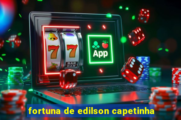 fortuna de edilson capetinha