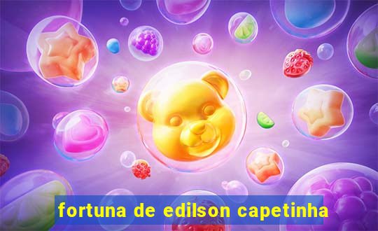 fortuna de edilson capetinha