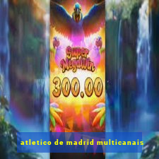 atletico de madrid multicanais