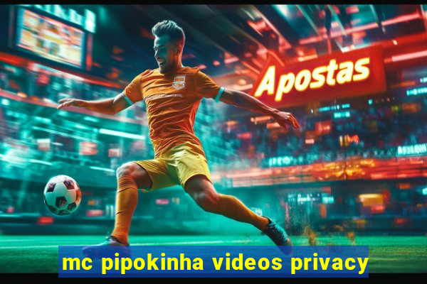 mc pipokinha videos privacy