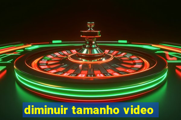 diminuir tamanho video