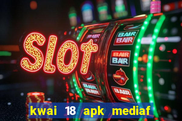 kwai 18 apk mediaf  re