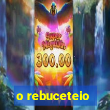 o rebuceteio