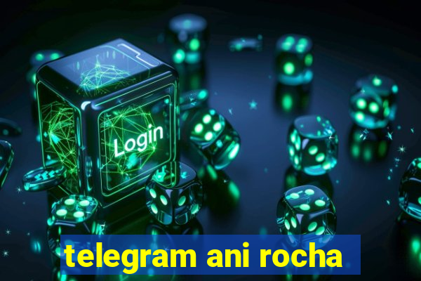 telegram ani rocha