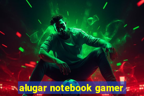 alugar notebook gamer