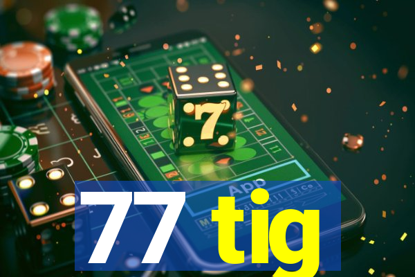 77 tig