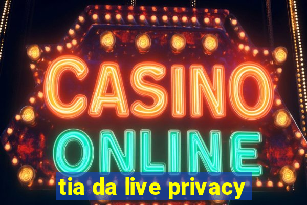 tia da live privacy