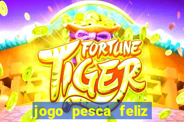 jogo pesca feliz que ganha dinheiro