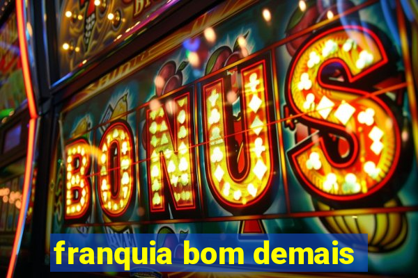 franquia bom demais