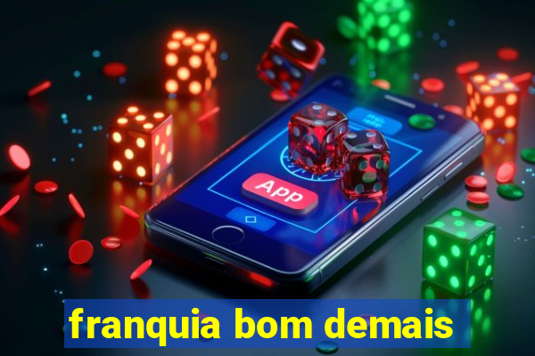 franquia bom demais