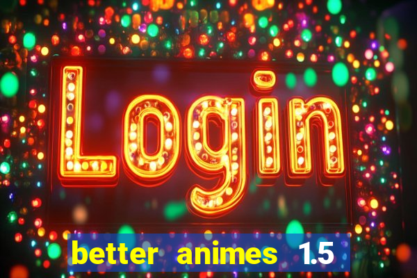 better animes 1.5 apk download