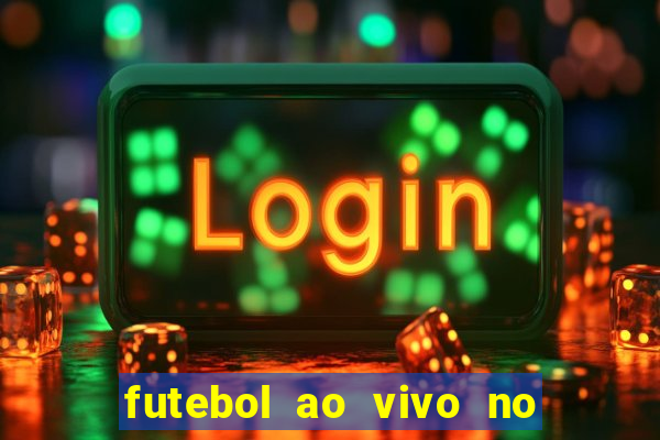 futebol ao vivo no celular futemax