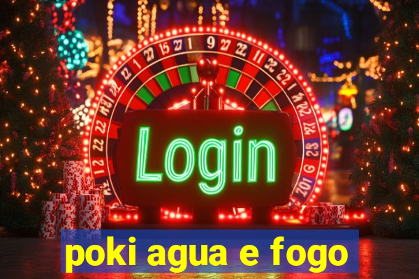 poki agua e fogo