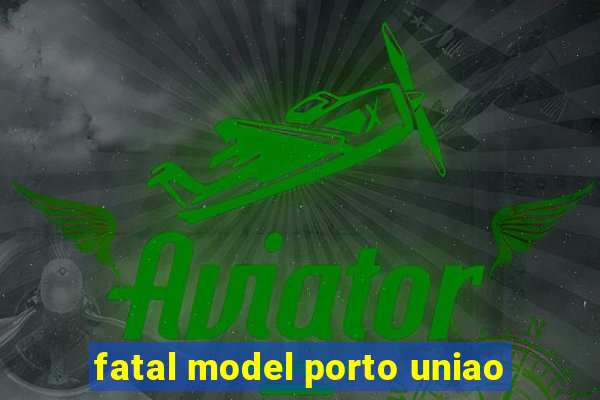 fatal model porto uniao