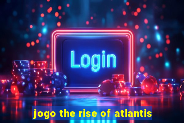 jogo the rise of atlantis