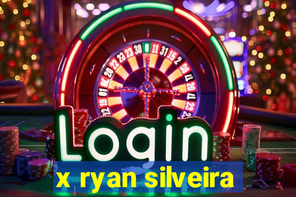 x ryan silveira