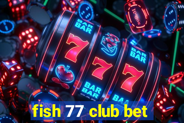 fish 77 club bet