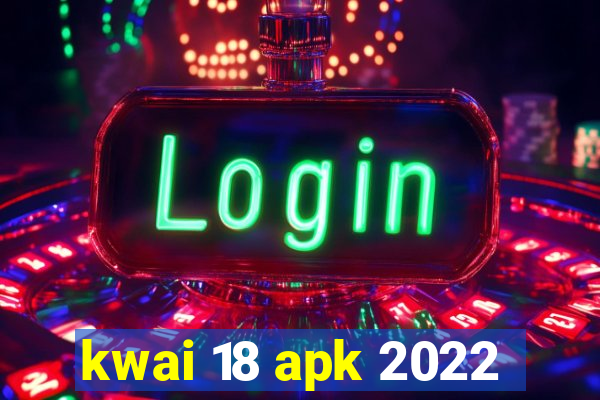 kwai 18 apk 2022