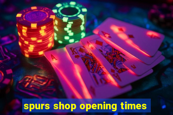 spurs shop opening times