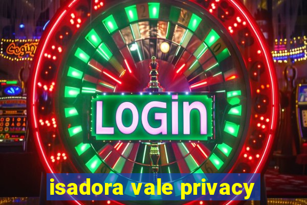 isadora vale privacy