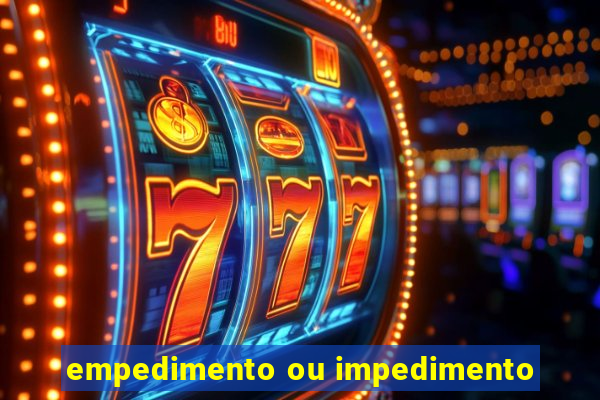 empedimento ou impedimento